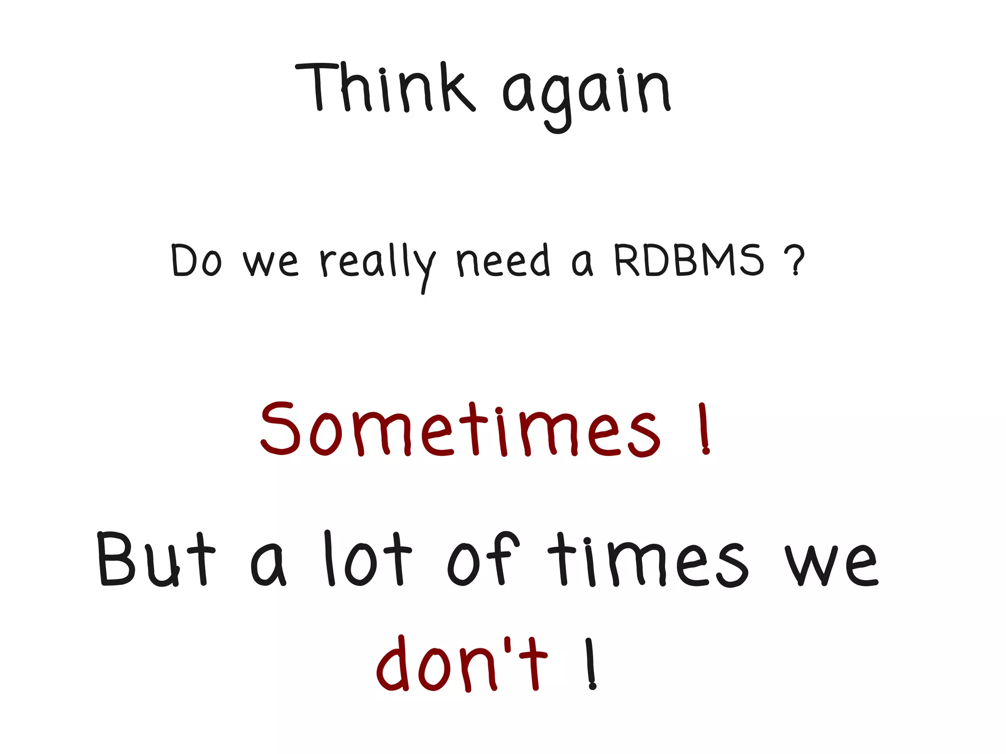 Think again

  Do we really need a RDBMS ?



     Sometimes !
But a lot of times we
          don't !
 