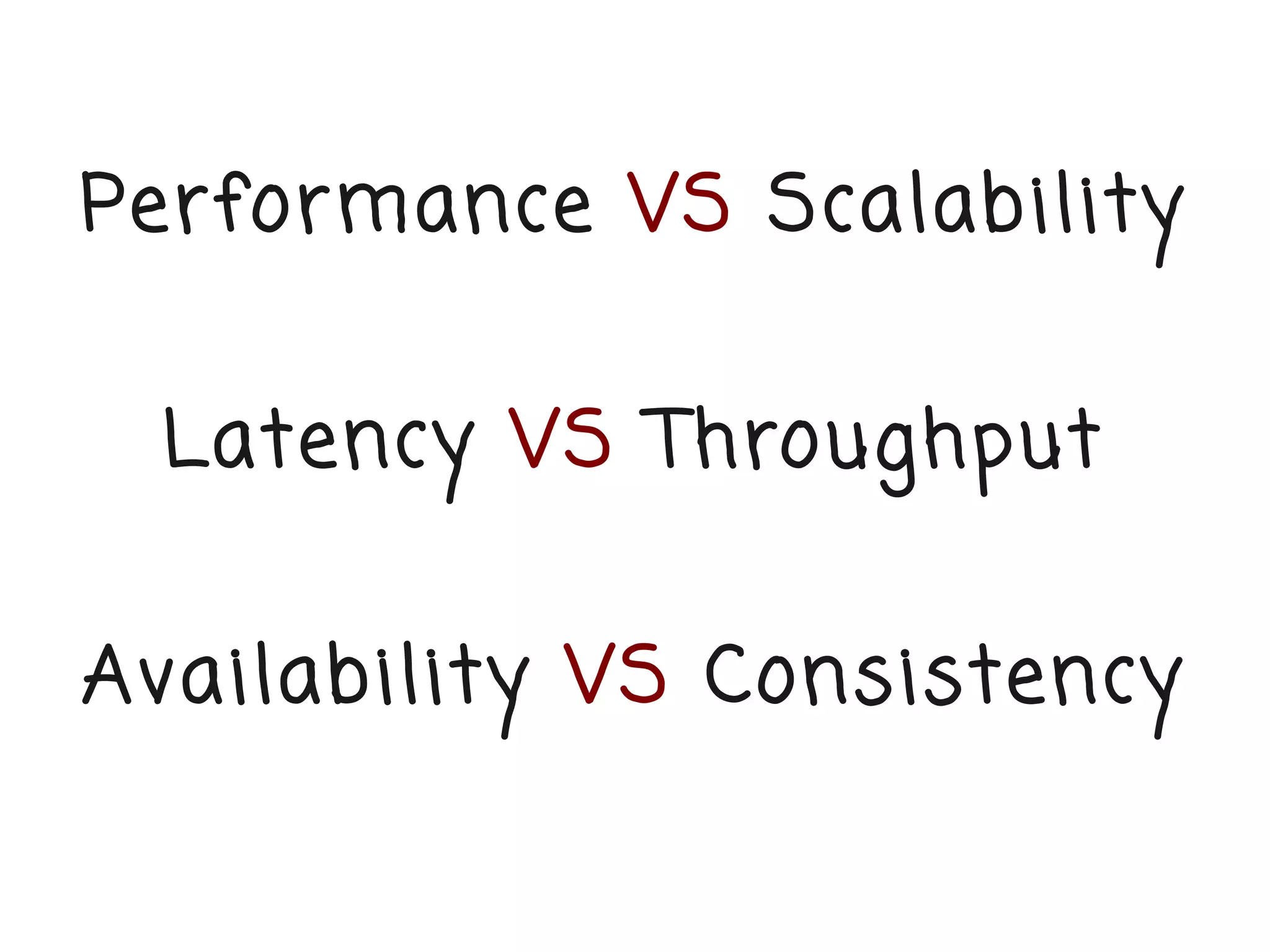 Performance VS Scalability


 Latency VS Throughput


Availability VS Consistency
 