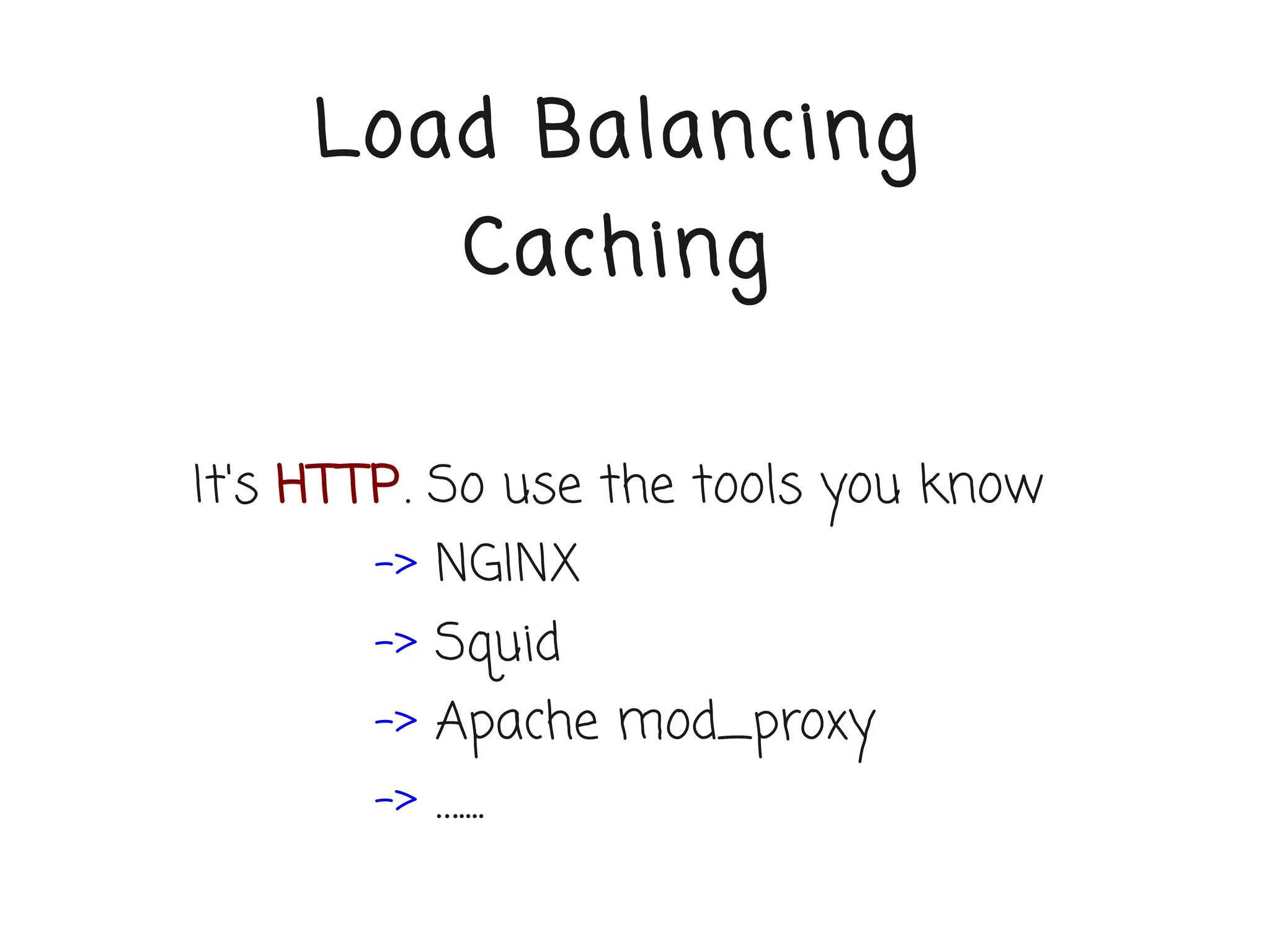 Load Balancing
             Caching

It's HTTP. So use the tools you know
       -> NGINX
       -> Squid
       -> Apache mod_proxy
       -> …....
 