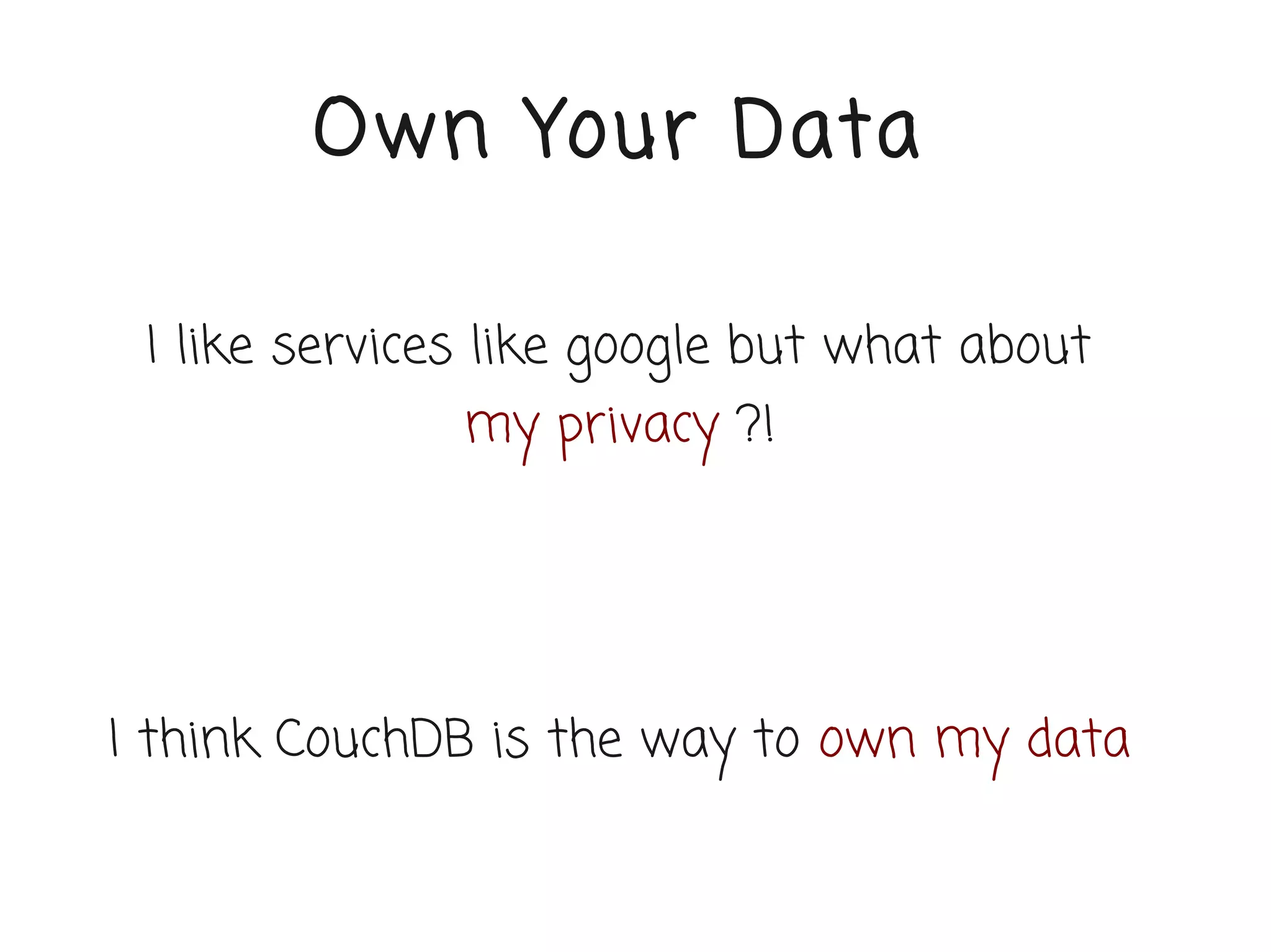 Own Your Data

 I like services like google but what about
               my privacy ?!




I think CouchDB is the way to own my data
 