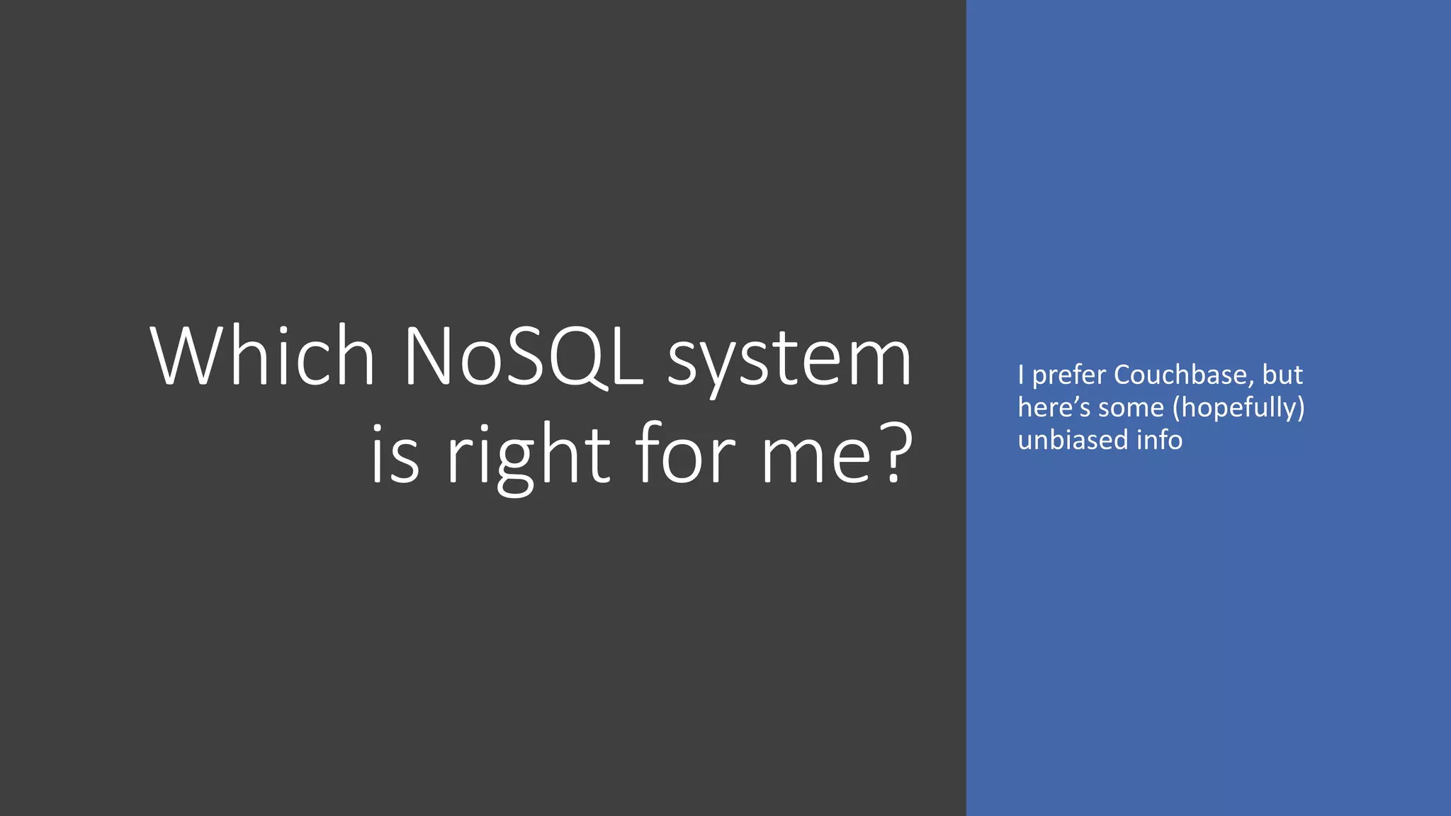 Which NoSQL system
is right for me?
I prefer Couchbase, but
here’s some (hopefully)
unbiased info
 