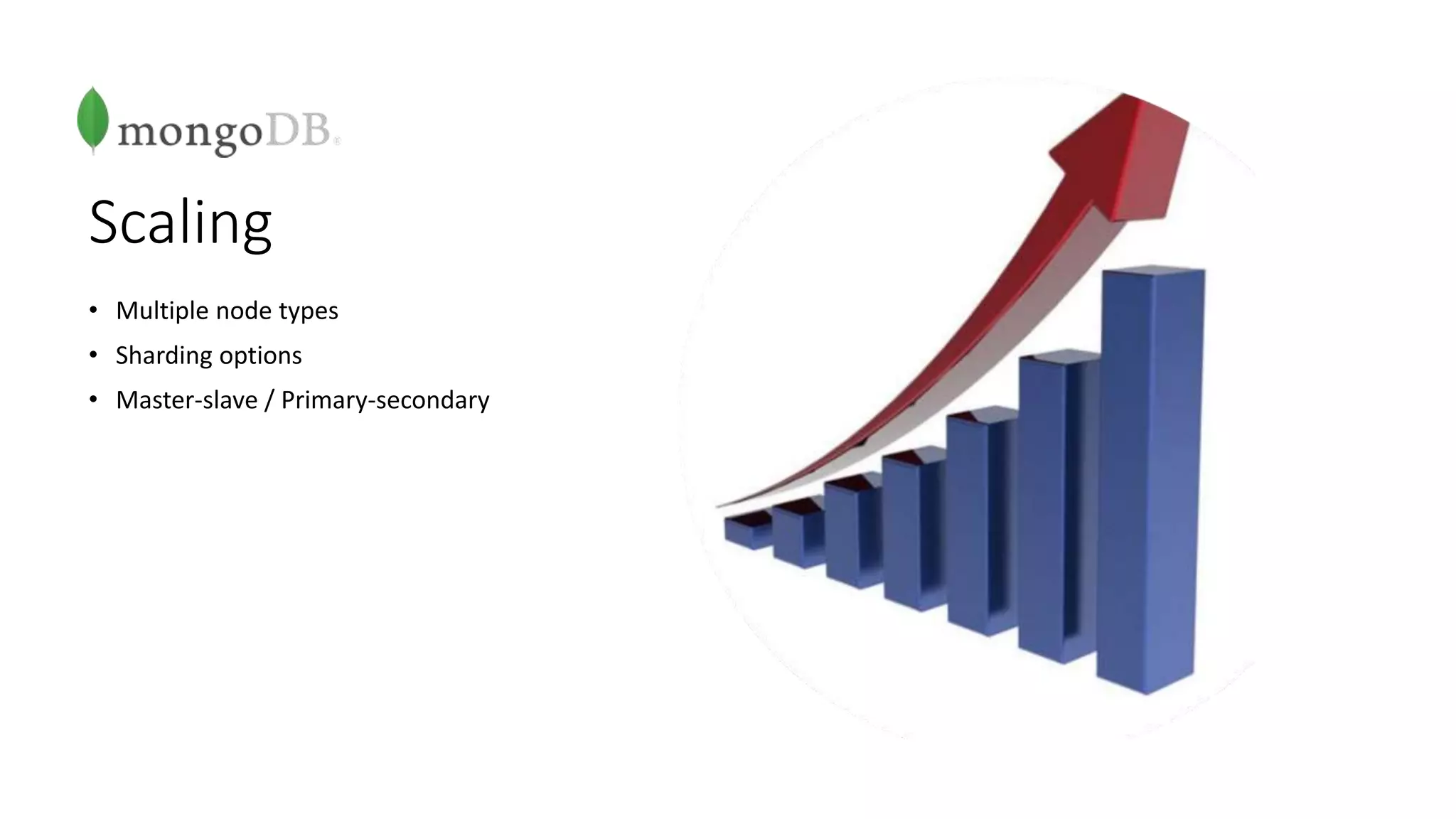 Scaling
• Multiple node types
• Sharding options
• Master-slave / Primary-secondary
 