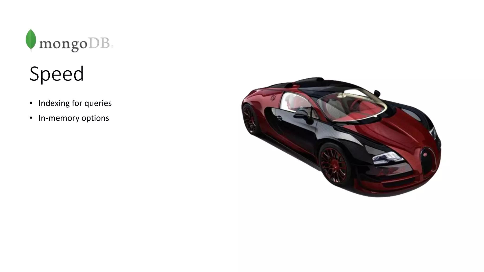 Speed
• Indexing for queries
• In-memory options
 