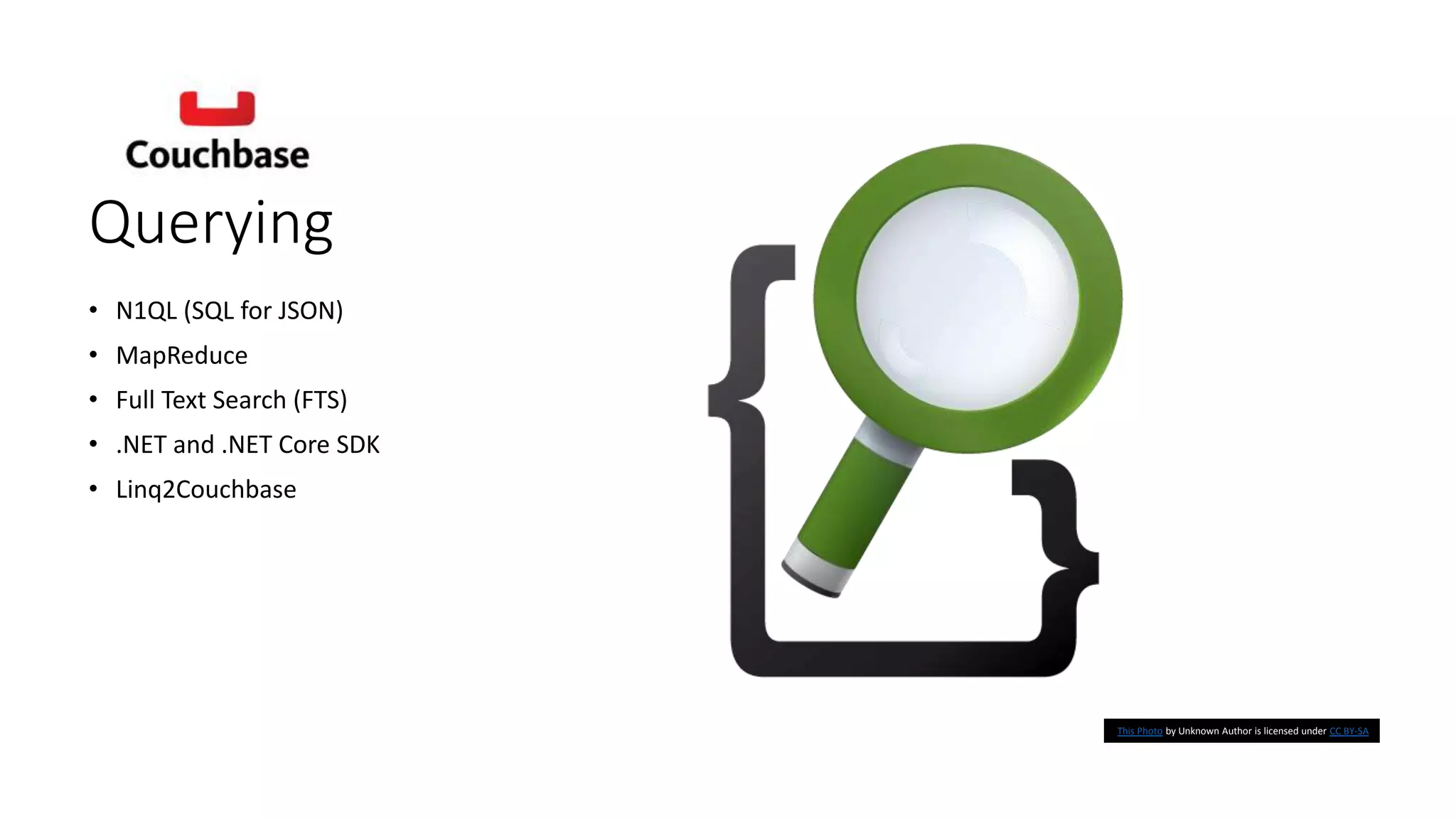 Querying
• N1QL (SQL for JSON)
• MapReduce
• Full Text Search (FTS)
• .NET and .NET Core SDK
• Linq2Couchbase
This Photo by Unknown Author is licensed under CC BY-SA
 