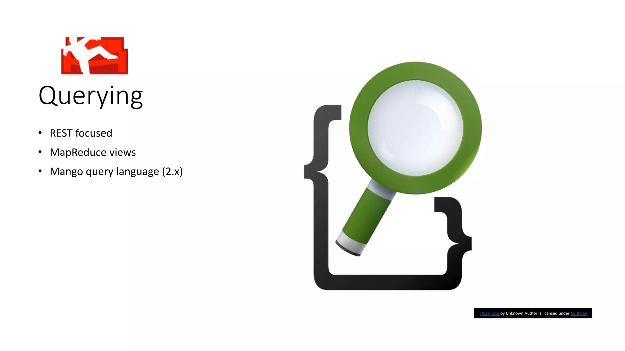 Querying
• REST focused
• MapReduce views
• Mango query language (2.x)
This Photo by Unknown Author is licensed under CC BY-SA
 