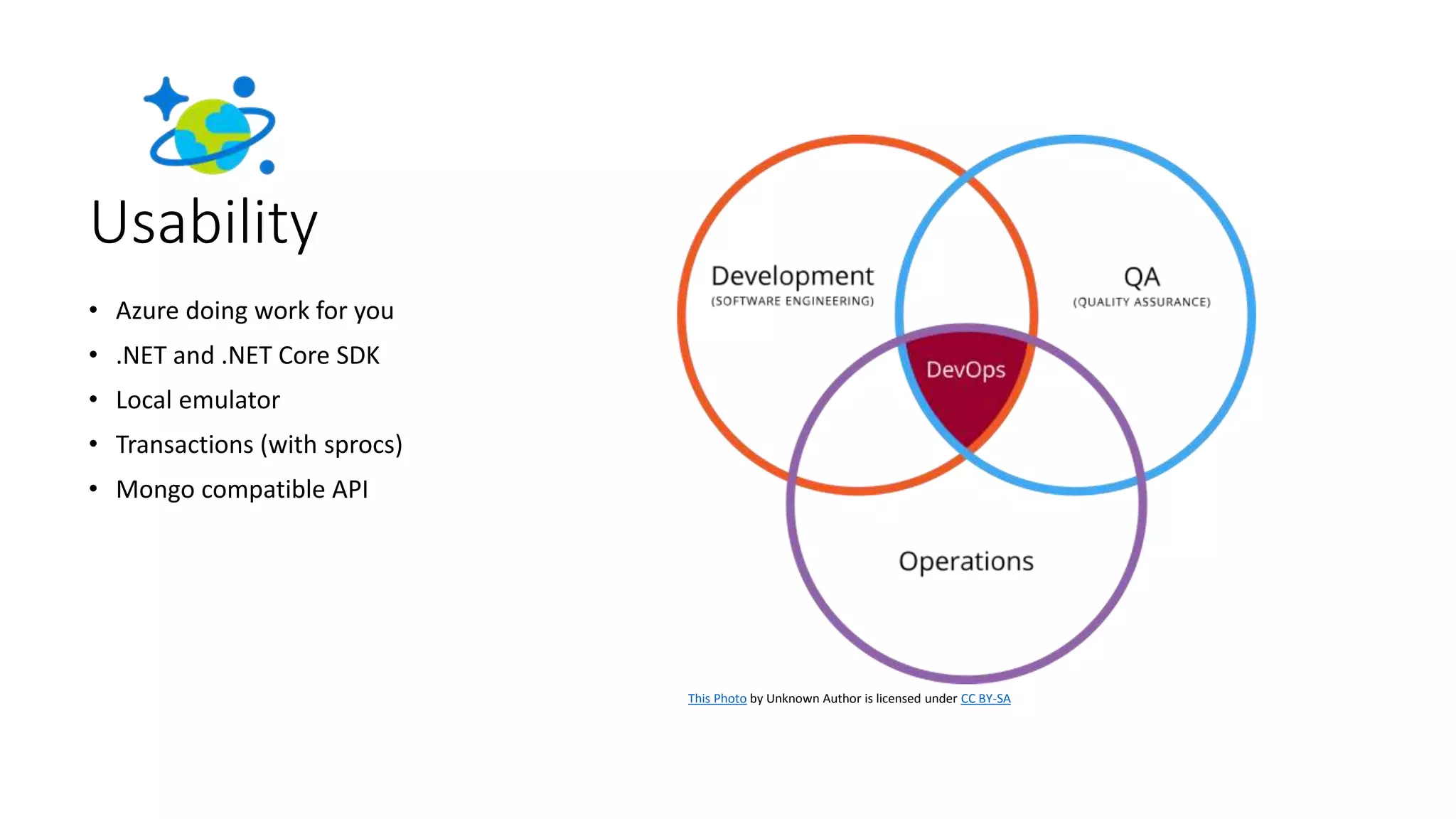 Usability
• Azure doing work for you
• .NET and .NET Core SDK
• Local emulator
• Transactions (with sprocs)
• Mongo compatible API
This Photo by Unknown Author is licensed under CC BY-SA
 