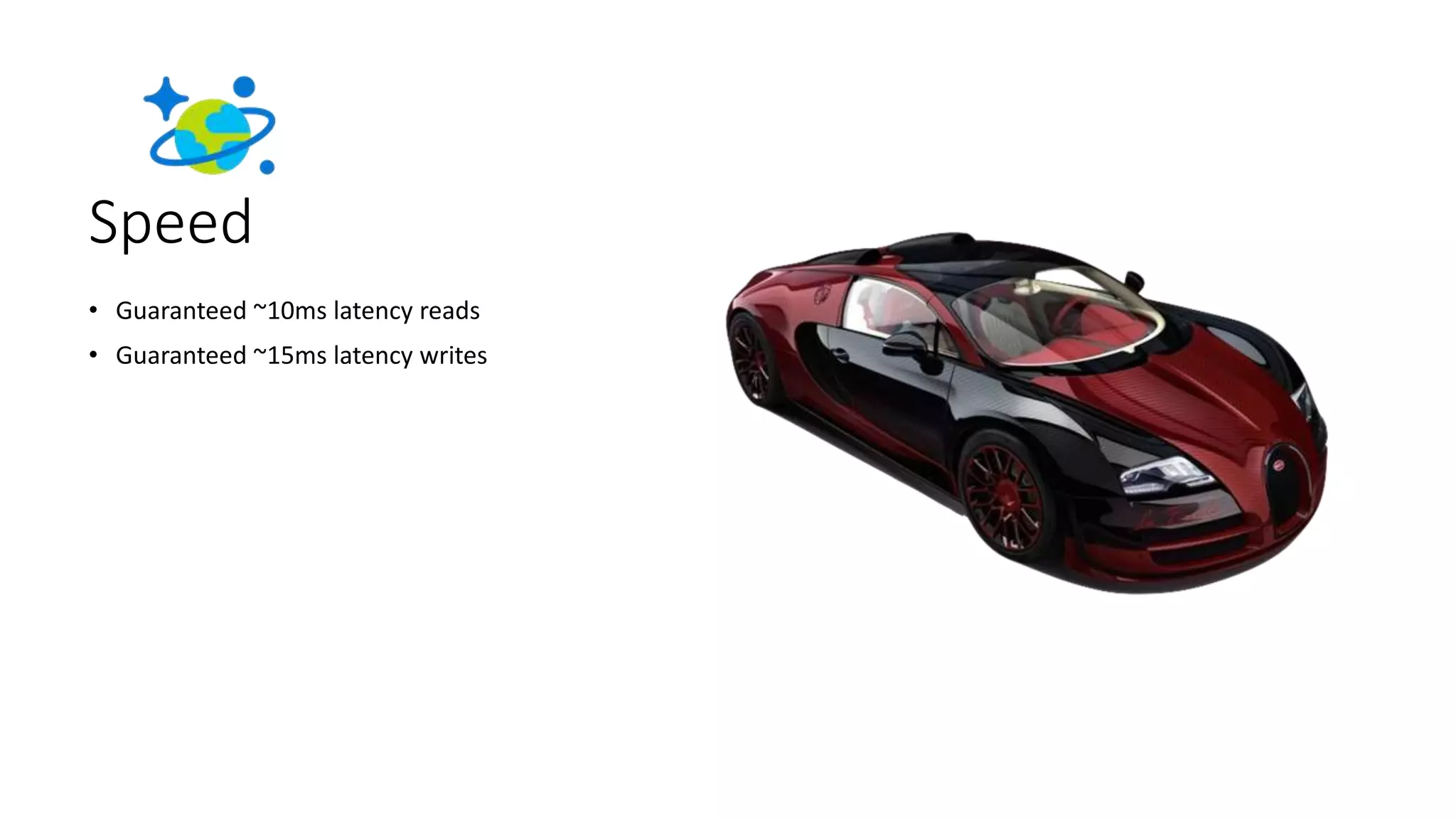 Speed
• Guaranteed ~10ms latency reads
• Guaranteed ~15ms latency writes
 