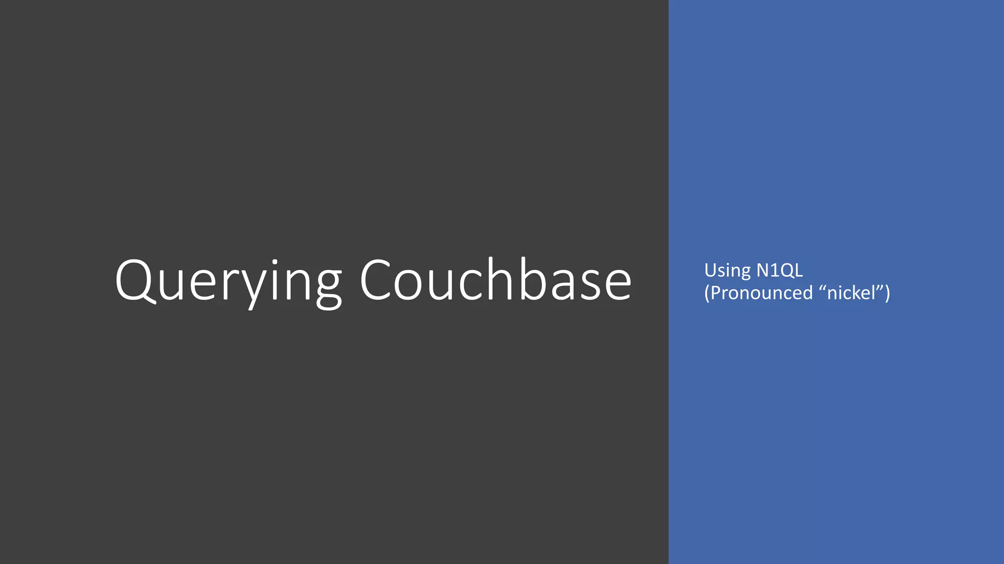 Querying Couchbase Using N1QL
(Pronounced “nickel”)
 