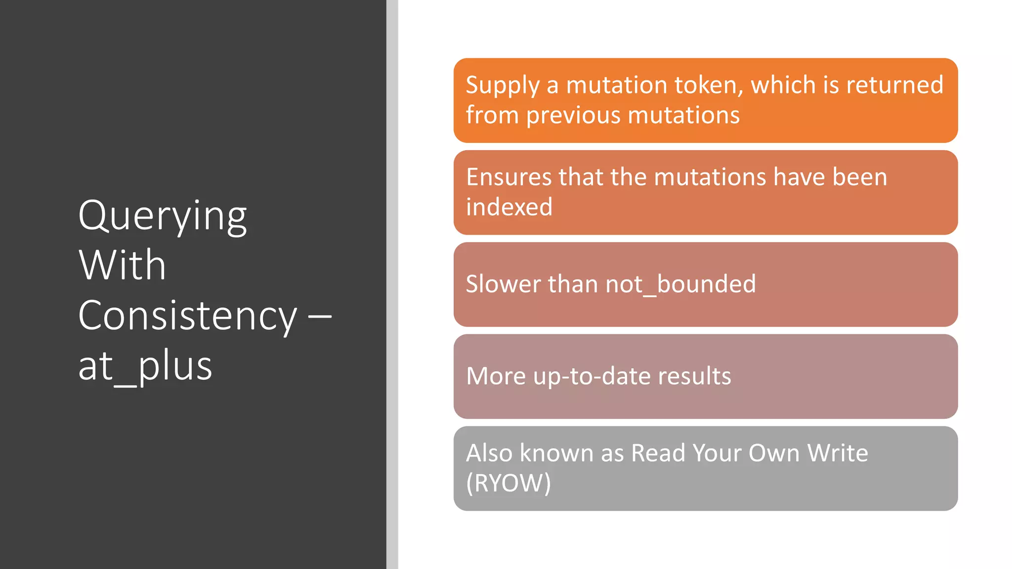 Querying
With
Consistency –
at_plus
Supply a mutation token, which is returned
from previous mutations
Ensures that the mutations have been
indexed
Slower than not_bounded
More up-to-date results
Also known as Read Your Own Write
(RYOW)
 