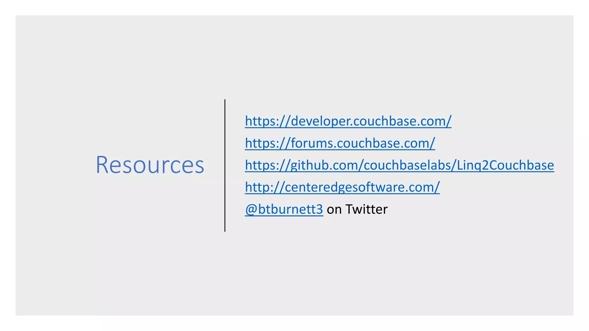Resources
https://developer.couchbase.com/
https://forums.couchbase.com/
https://github.com/couchbaselabs/Linq2Couchbase
http://centeredgesoftware.com/
@btburnett3 on Twitter
 