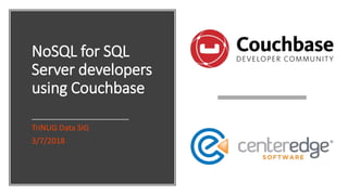 NoSQL for SQL
Server developers
using Couchbase
TriNUG Data SIG
3/7/2018
 