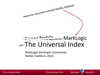 MarkLogic Developer Community NoSQL Frankfurt, 2010 Awesome document-oriented NoSQL database Beyond NoSQLwith MarkLogicThe Universal Index and 