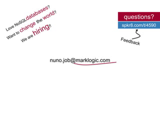 questions?Love NoSQLdatabases?Want to change the world?We are hiring!!spkr8.com/t/4590Feedbacknuno.job@marklogic.com
