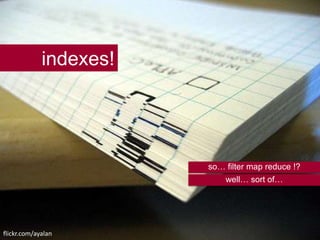 Indexes!indexes!so… filter map reduce !?well… sort of…flickr.com/ayalan