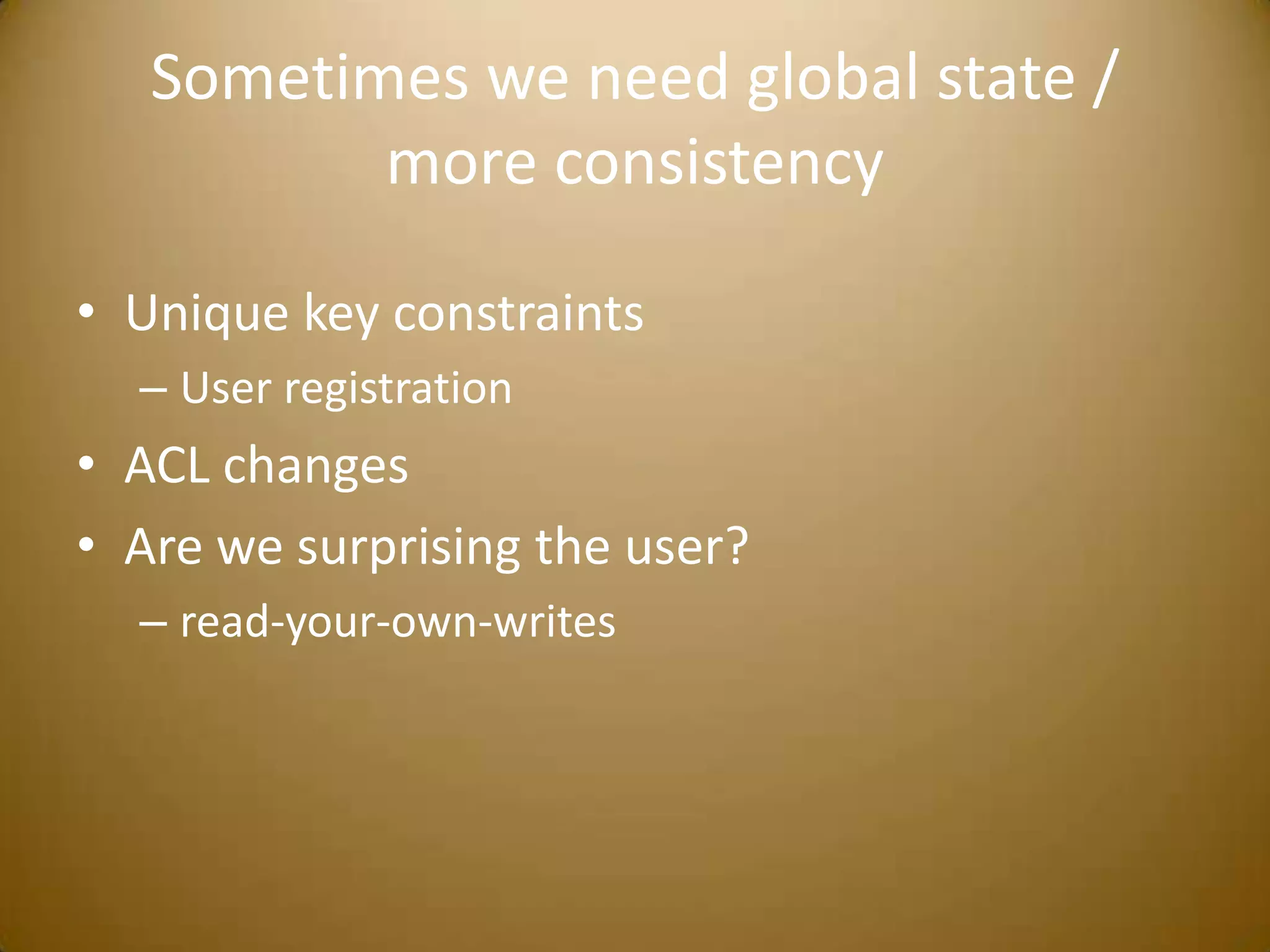 Sometimes we need global state / more consistencyUnique key constraintsUser registrationACL changesAre we surprising the user?read-your-own-writes
