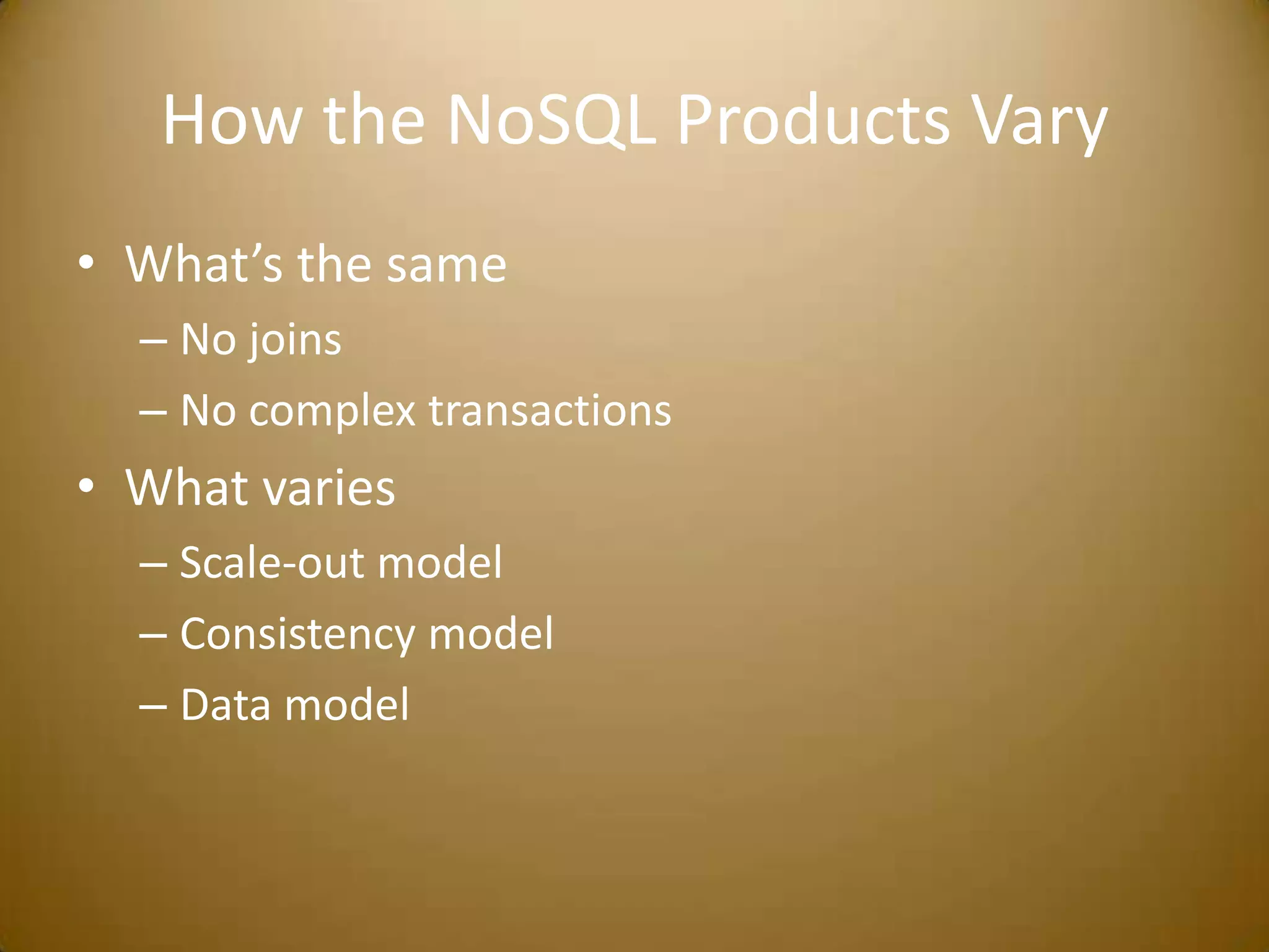 How the NoSQL Products VaryWhat’s the sameNo joinsNo complex transactionsWhat variesScale-out modelConsistency modelData model