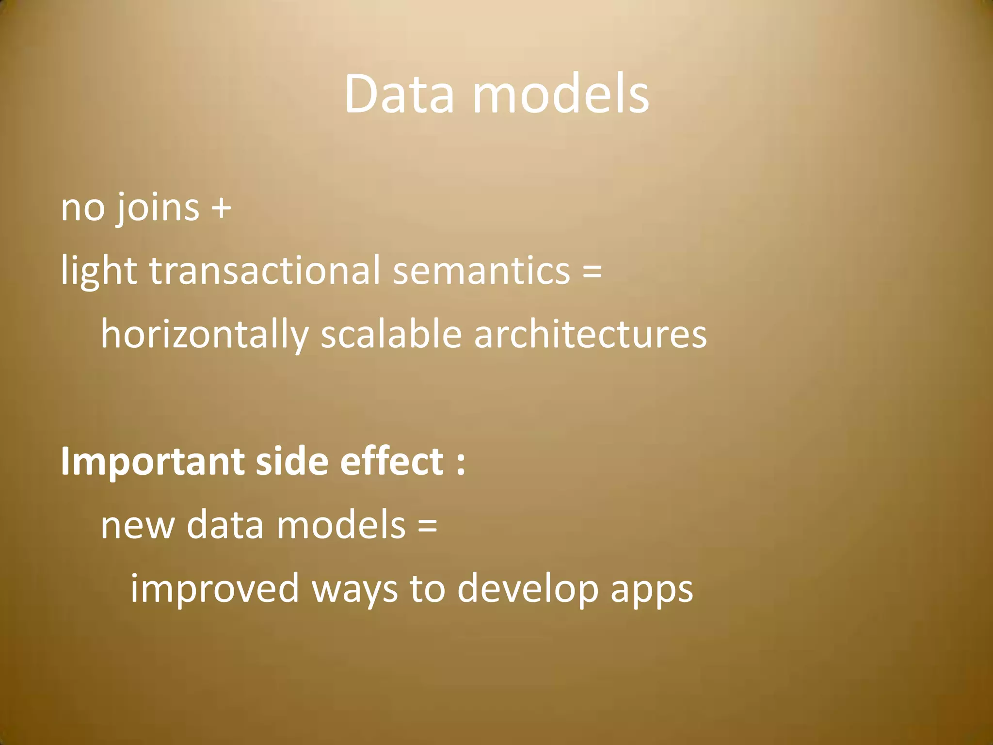 Data modelsno joins +light transactional semantics =     horizontally scalable architecturesImportant side effect :     new data models =        improved ways to develop apps