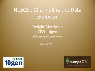 NoSQL : Channeling the Data Explosion Dwight MerrimanCEO, 10gen @dmerr dmerr.tumblr.com GlueCon 2010 