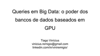 Queries em Big Data: o poder dos
bancos de dados baseados em
GPU
Tiago Vinícius
vinicius.remigio@gmail.com
linkedin.com/in/viniremigio/
 