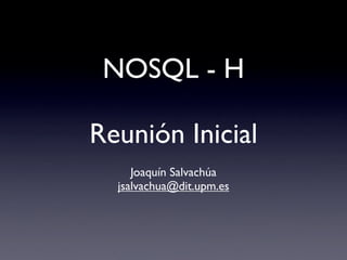 NOSQL - H

Reunión Inicial
     Joaquín Salvachúa
  jsalvachua@dit.upm.es
 