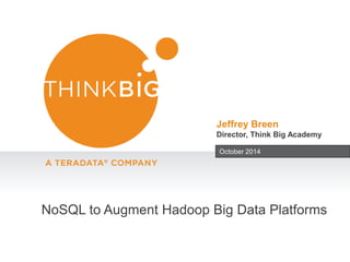 Jeffrey Breen 
Director, Think Big Academy 
October 2014 
NoSQL to Augment Hadoop Big Data Platforms 
 