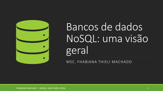 Bancos de dados
NoSQL: uma visão
geral
MSC. FHABIANA THIELI MACHADO
1FHABIANA MACHADO - NOSQL: UMA VISÃO GERAL
 