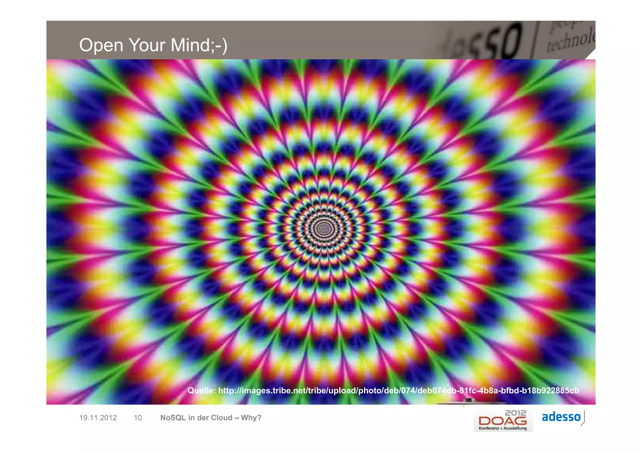 Open Your Mind;-)




                        Quelle: http://images.tribe.net/tribe/upload/photo/deb/074/deb074db-81fc-4b8a-bfbd-b18b922885cb


19.11.2012   10   NoSQL in der Cloud – Why?
 