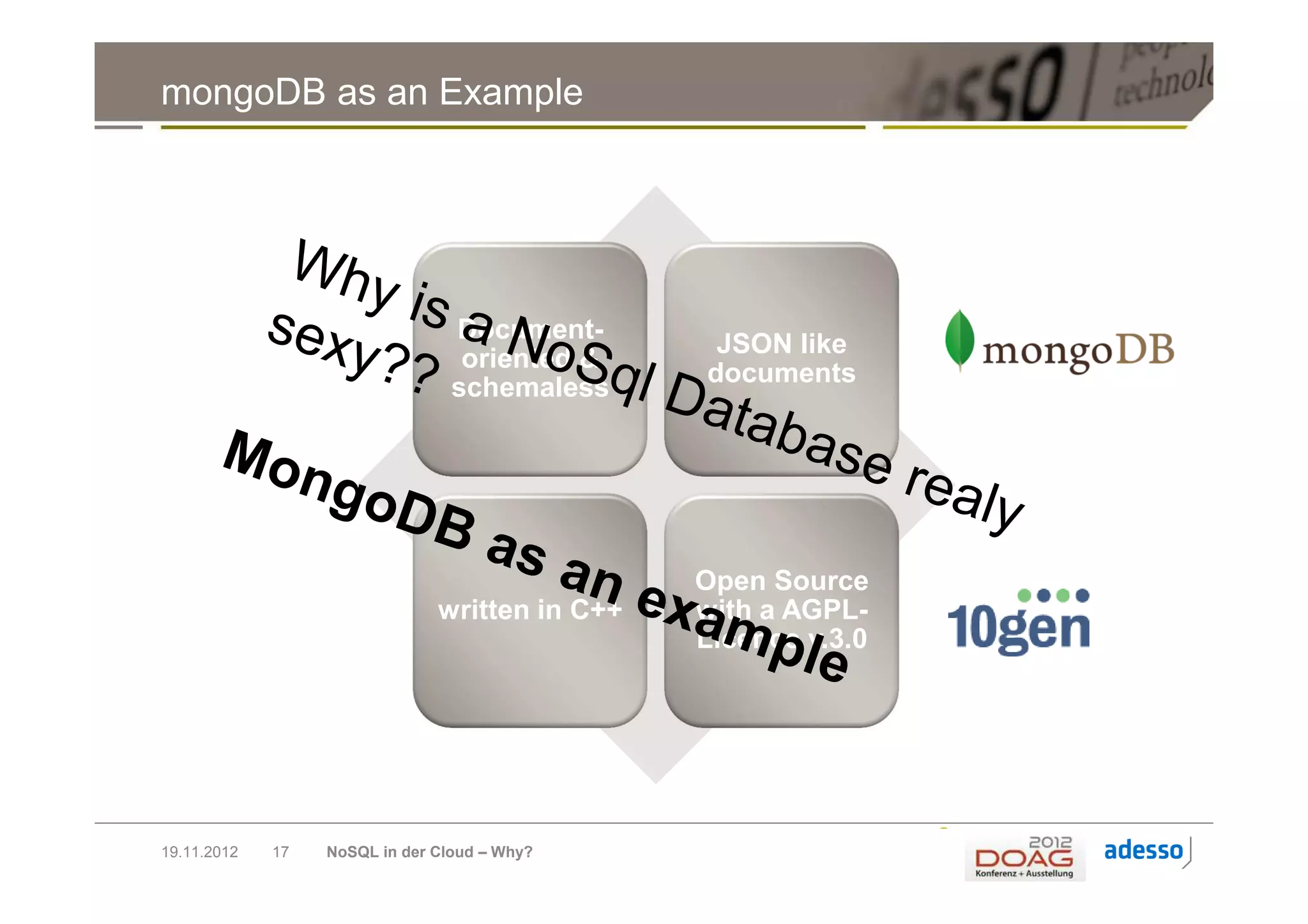mongoDB as an Example




                                 Document-
                                                 JSON like
                                  oriented &
                                                documents
                                 schemaless




                                                Open Source
                               written in C++   with a AGPL-
                                                Licence v.3.0




19.11.2012   17   NoSQL in der Cloud – Why?
 
