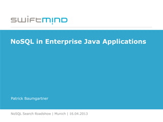 NoSQL in Enterprise Java Applications
Patrick Baumgartner
NoSQL Search Roadshow | Munich | 16.04.2013
 