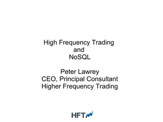 High Frequency Trading
and
NoSQL
Peter Lawrey
CEO, Principal Consultant
Higher Frequency Trading
 