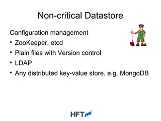 Non-critical Datastore
Configuration management

ZooKeeper, etcd

Plain files with Version control

LDAP

Any distributed key-value store. e.g. MongoDB
 