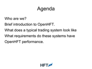 Agenda
Who are we?
Brief introduction to OpenHFT.
What does a typical trading system look like
What requirements do these systems have
OpenHFT performance.
 
