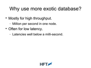 Why use more exotic database?

Mostly for high throughput.
− Million per second in one node.

Often for low latency.
− Latencies well below a milli-second.
 