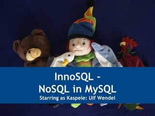 InnoSQL -
NoSQL in MySQL
Starring as Kaspele: Ulf Wendel
 