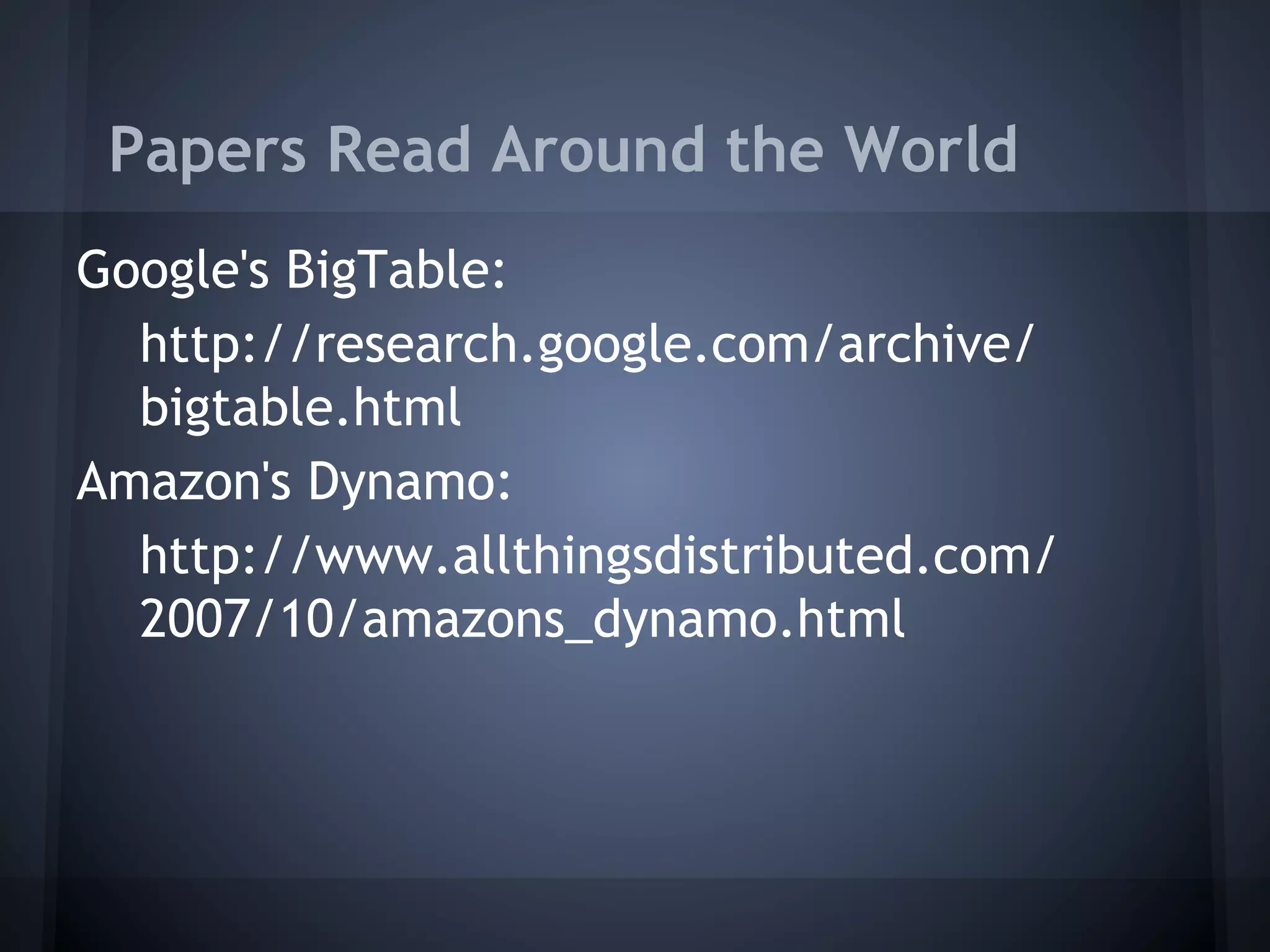Papers Read Around the World
Google's BigTable:
  http://research.google.com/archive/
  bigtable.html
Amazon's Dynamo:
  http://www.allthingsdistributed.com/
  2007/10/amazons_dynamo.html
 