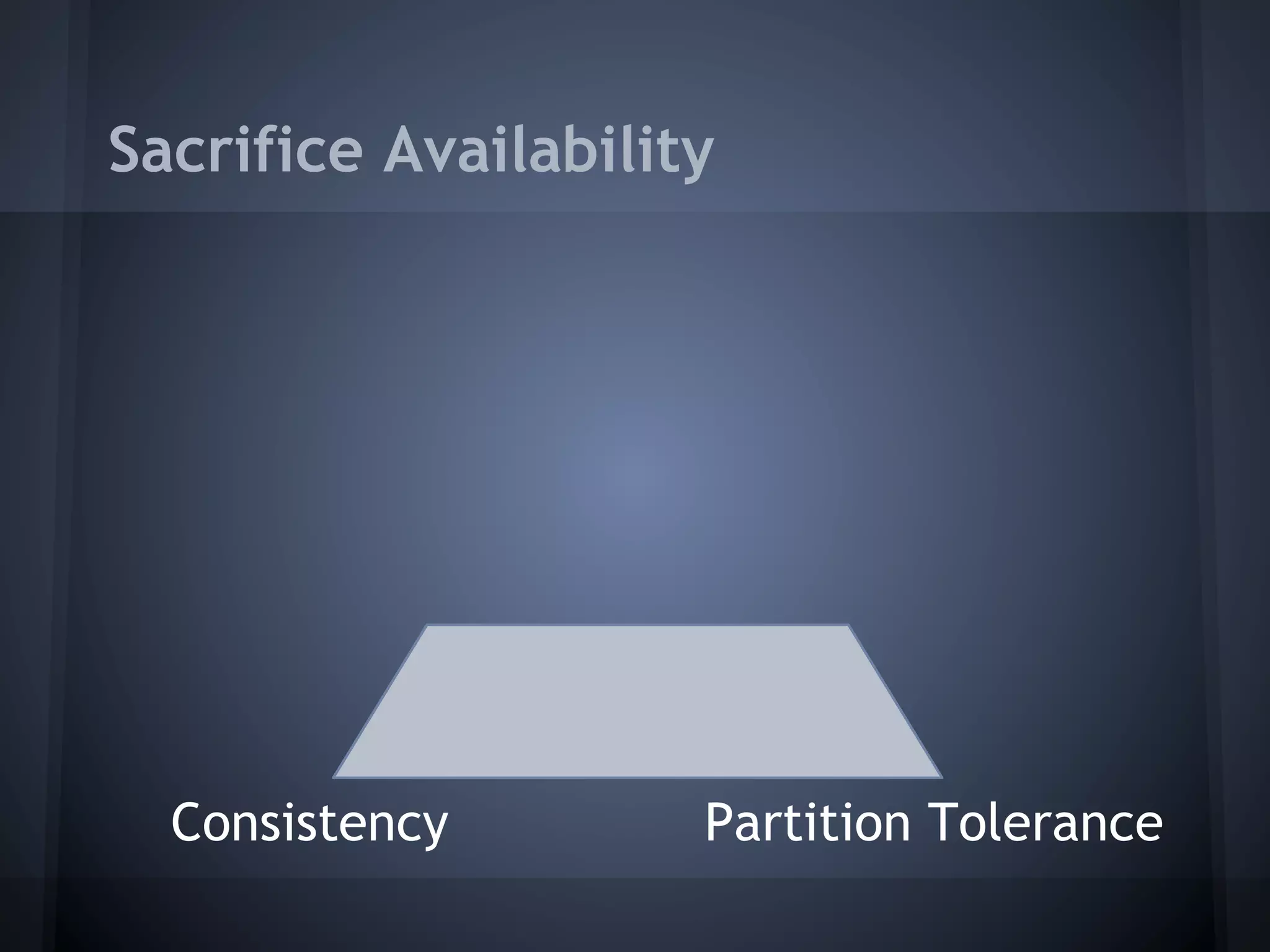 Sacrifice Availability




  Consistency        Partition Tolerance
 