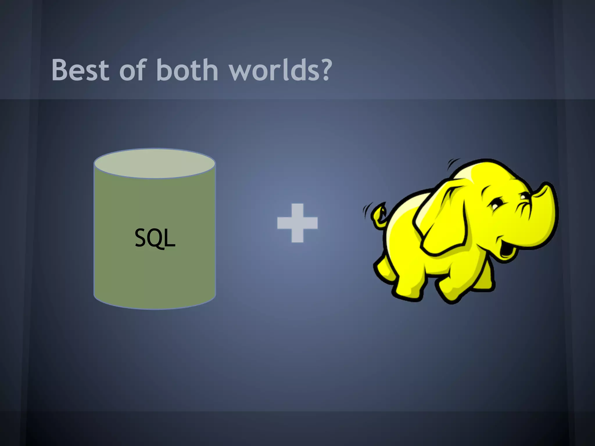 Best of both worlds?




     SQL
 