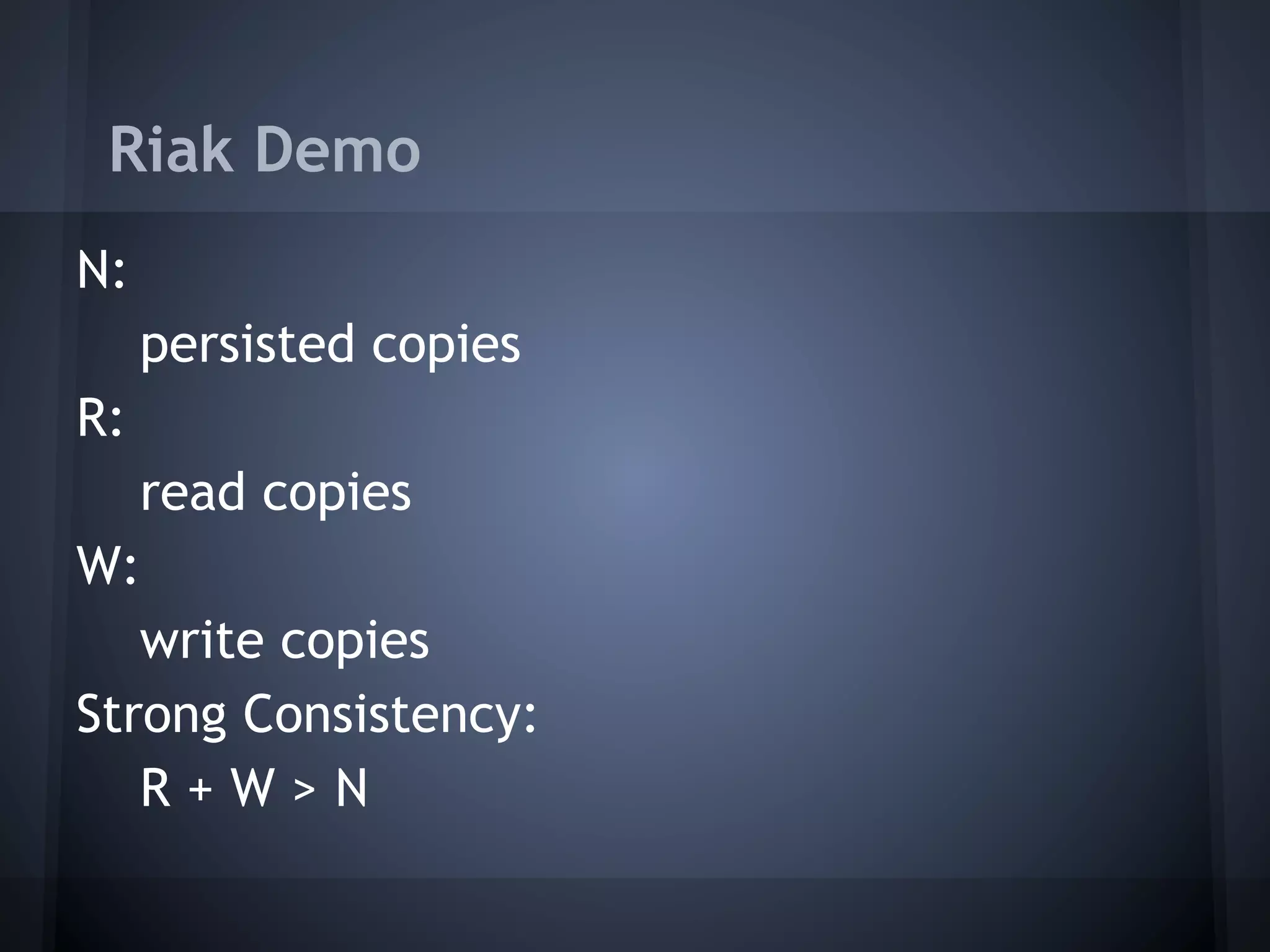 Riak Demo
N:
     persisted copies
R:
   read copies
W:
   write copies
Strong Consistency:
   R+W>N
 