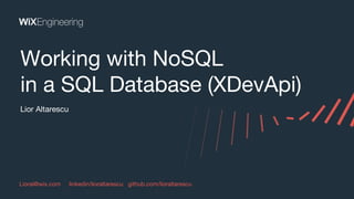 Working with NoSQL
in a SQL Database (XDevApi)
Lior Altarescu
Lioral@wix.com linkedin/lioraltarescu github.com/lioraltarescu
 