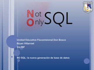 Unidad Educativa Fiscomisional Don Bosco
Bryan Villarroel
3ro INF
NO SQL: la nueva generación de base de datos
 