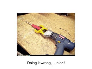Doing it wrong, Junior !
 