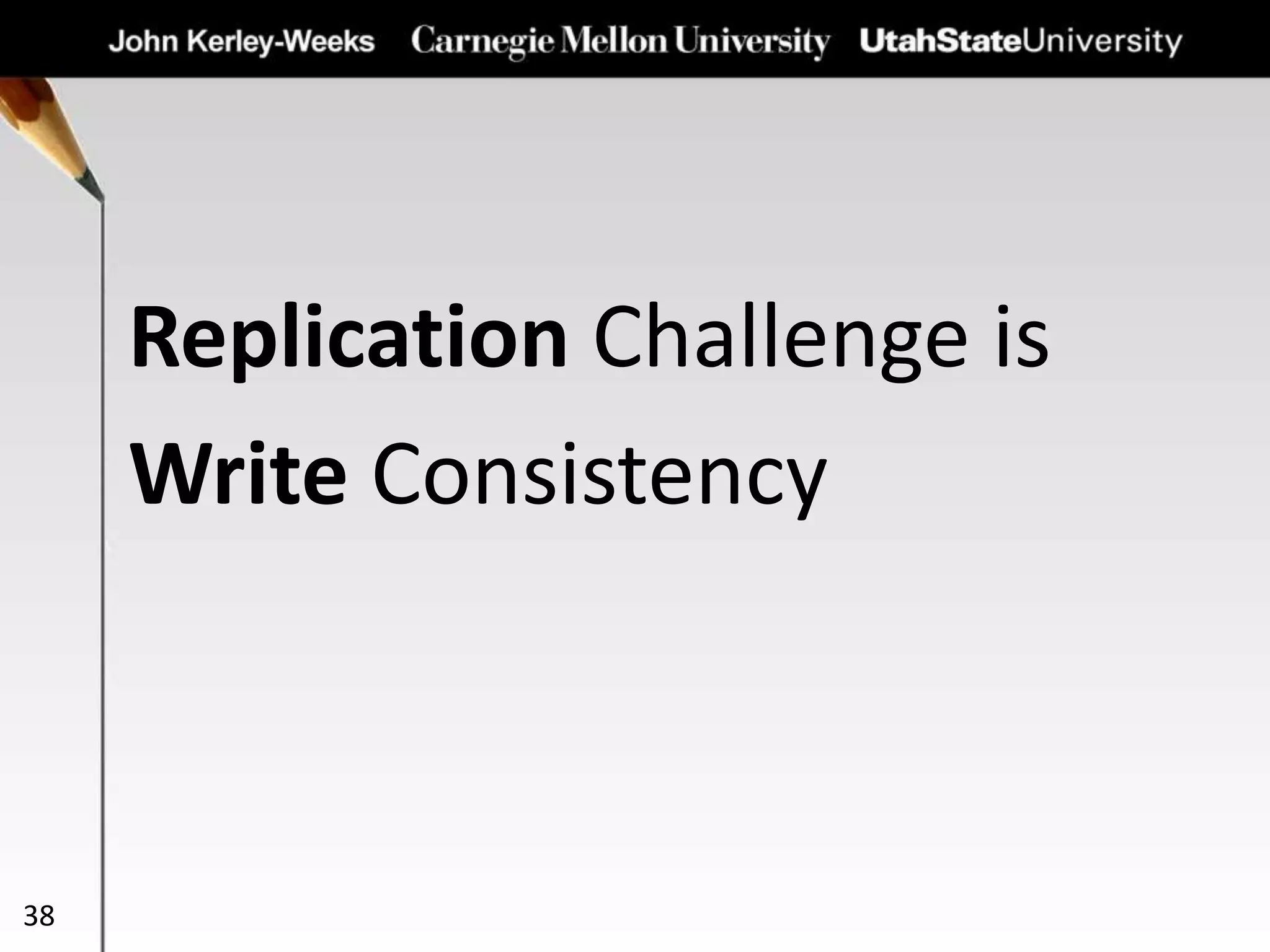 Replication Challenge is
Write Consistency
38
 