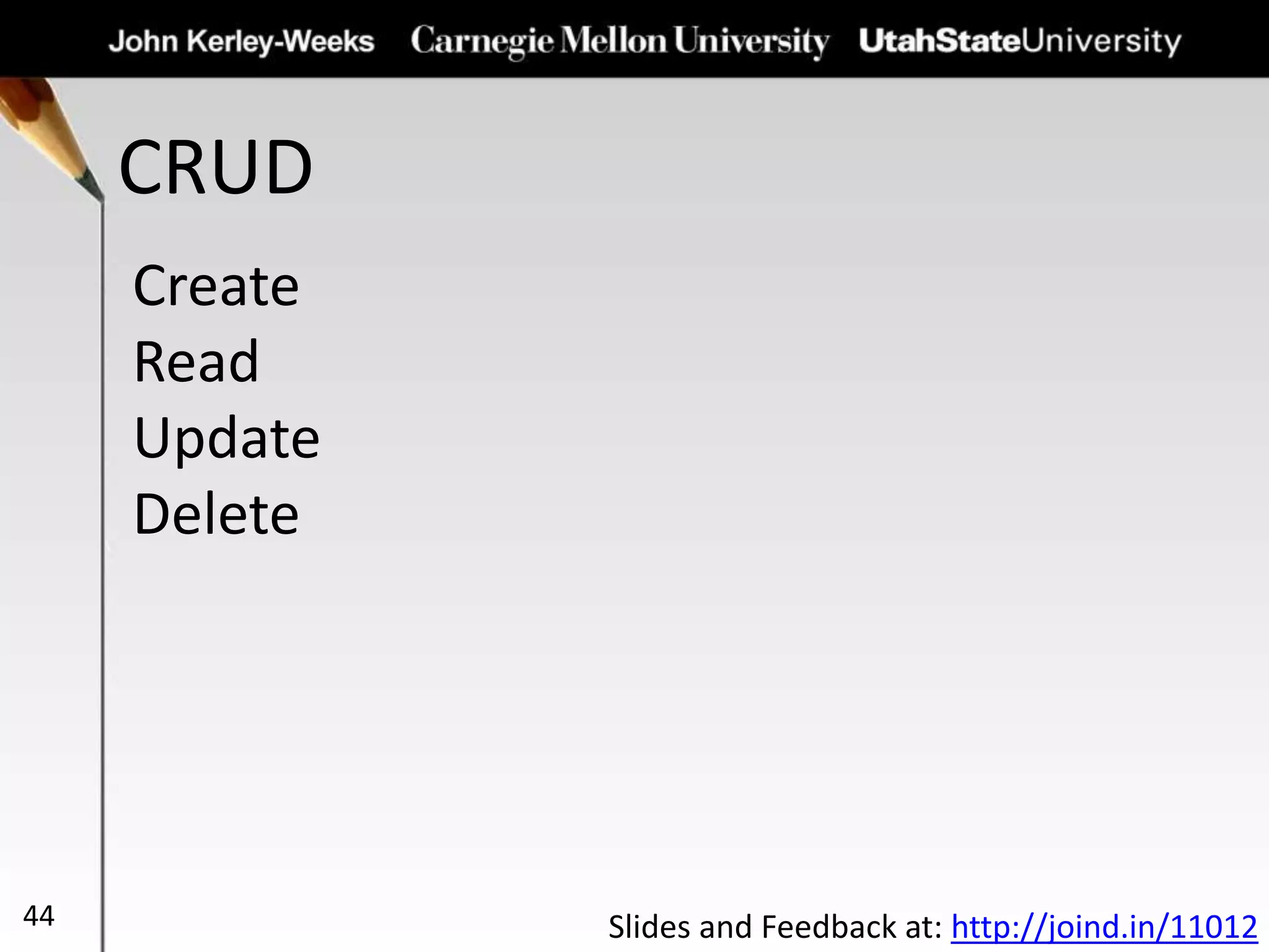 CRUD
44
Create
Read
Update
Delete
Slides and Feedback at: http://joind.in/11012
 