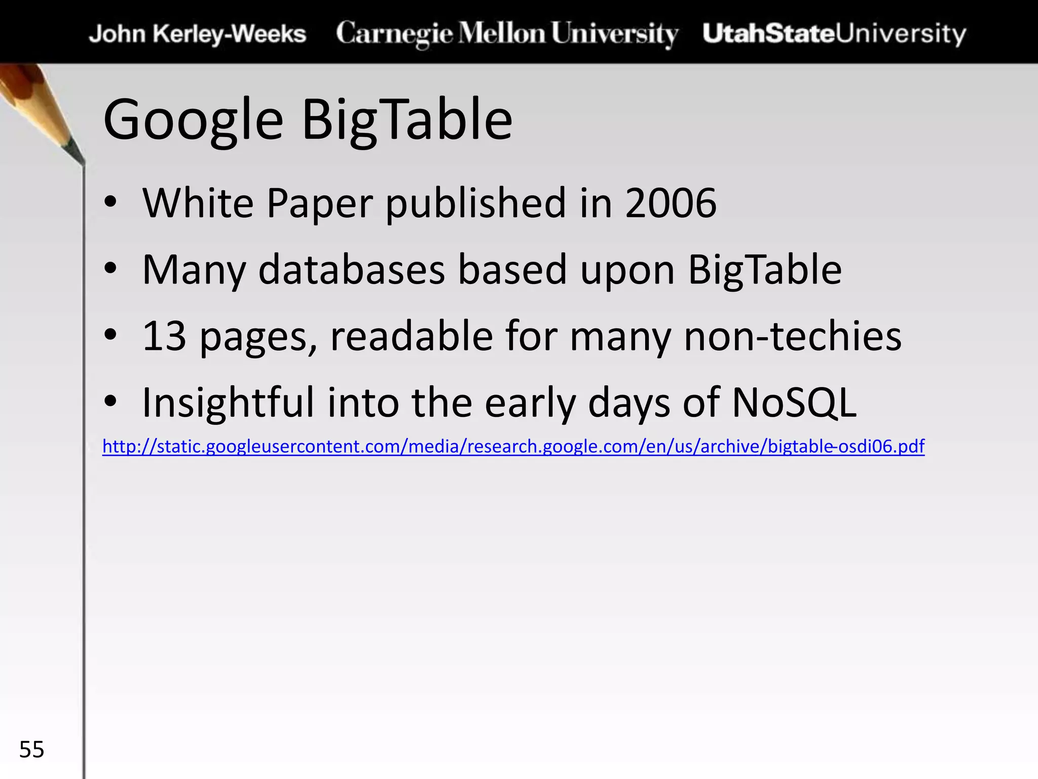 Google BigTable
• White Paper published in 2006
• Many databases based upon BigTable
• 13 pages, readable for many non-techies
• Insightful into the early days of NoSQL
http://static.googleusercontent.com/media/research.google.com/en/us/archive/bigtable-osdi06.pdf
55
 