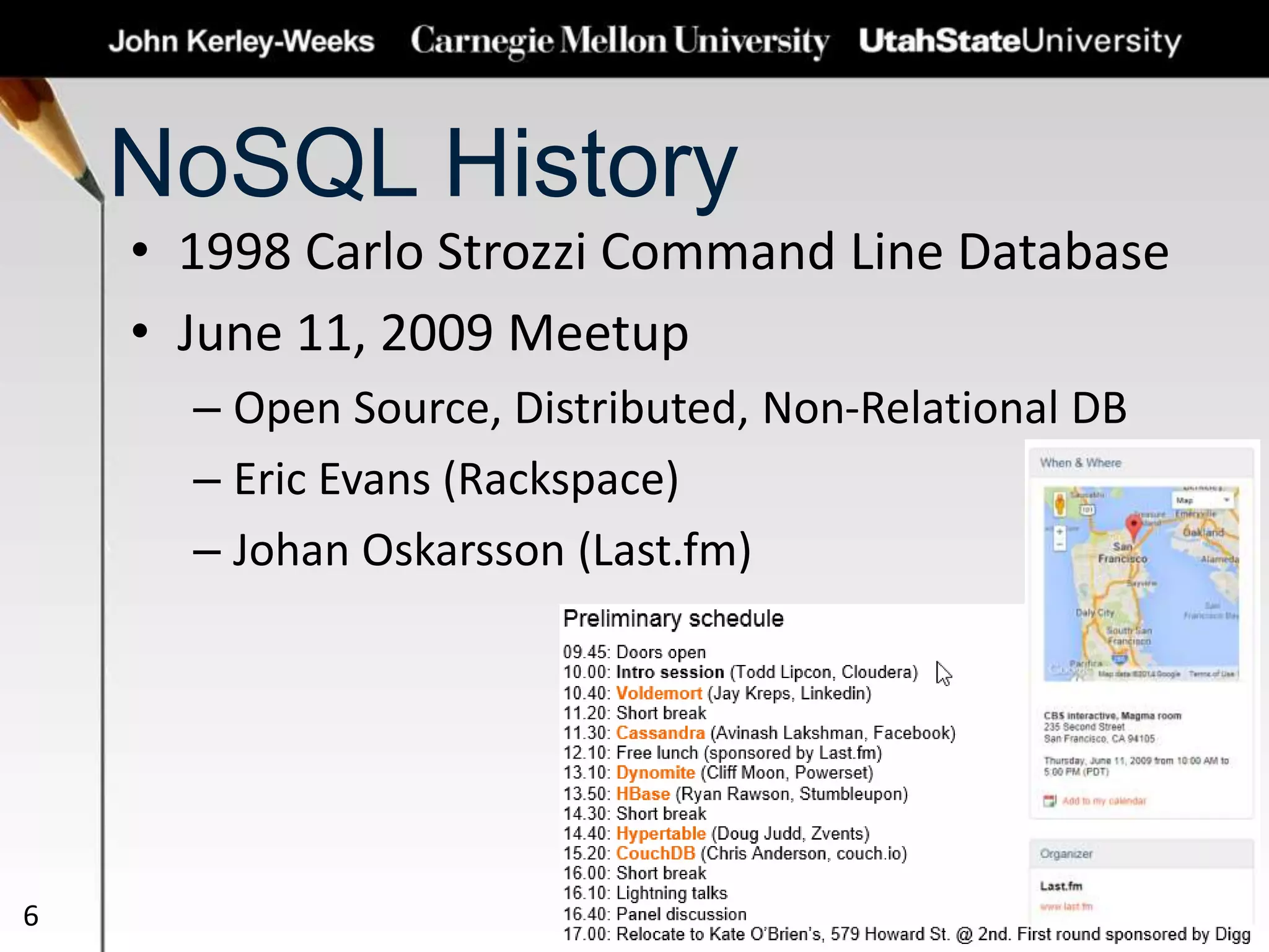 NoSQL History
• 1998 Carlo Strozzi Command Line Database
• June 11, 2009 Meetup
– Open Source, Distributed, Non-Relational DB
– Eric Evans (Rackspace)
– Johan Oskarsson (Last.fm)
6
 