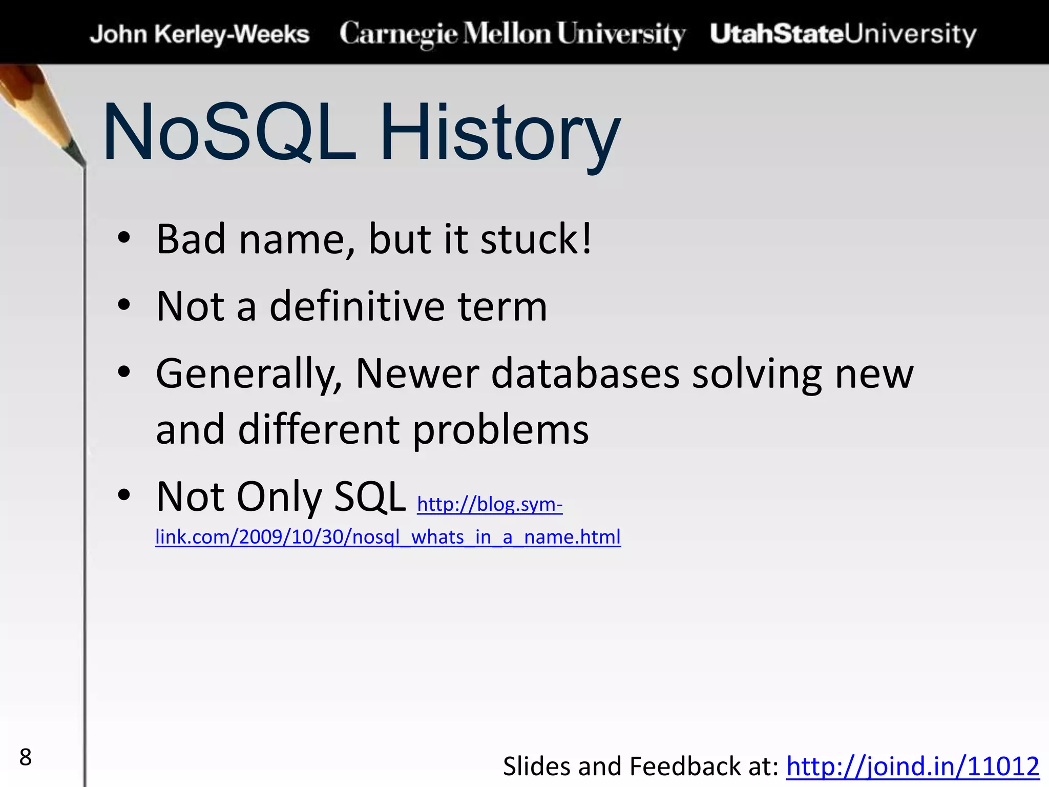 NoSQL History
• Bad name, but it stuck!
• Not a definitive term
• Generally, Newer databases solving new
and different problems
• Not Only SQL http://blog.sym-
link.com/2009/10/30/nosql_whats_in_a_name.html
8 Slides and Feedback at: http://joind.in/11012
 