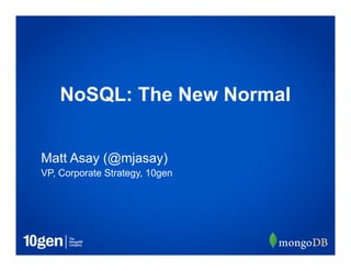 VP, Corporate Strategy, 10gen
Matt Asay (@mjasay)
NoSQL: The New Normal
 