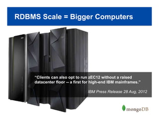 19
RDBMS Scale = Bigger Computers
“Clients can also opt to run zEC12 without a raised
datacenter floor -- a first for high-end IBM mainframes.”
IBM Press Release 28 Aug, 2012
 
