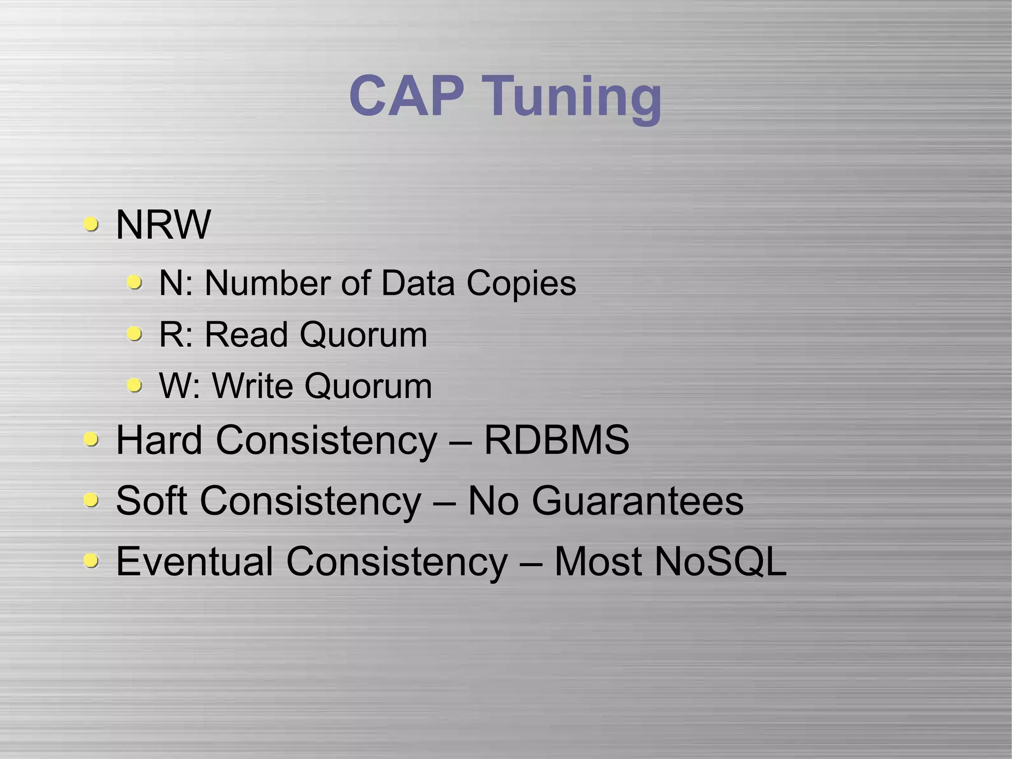 CAP Tuning NRW N: Number of Data Copies R: Read Quorum W: Write Quorum Hard Consistency – RDBMS Soft Consistency – No Guarantees Eventual Consistency – Most NoSQL 