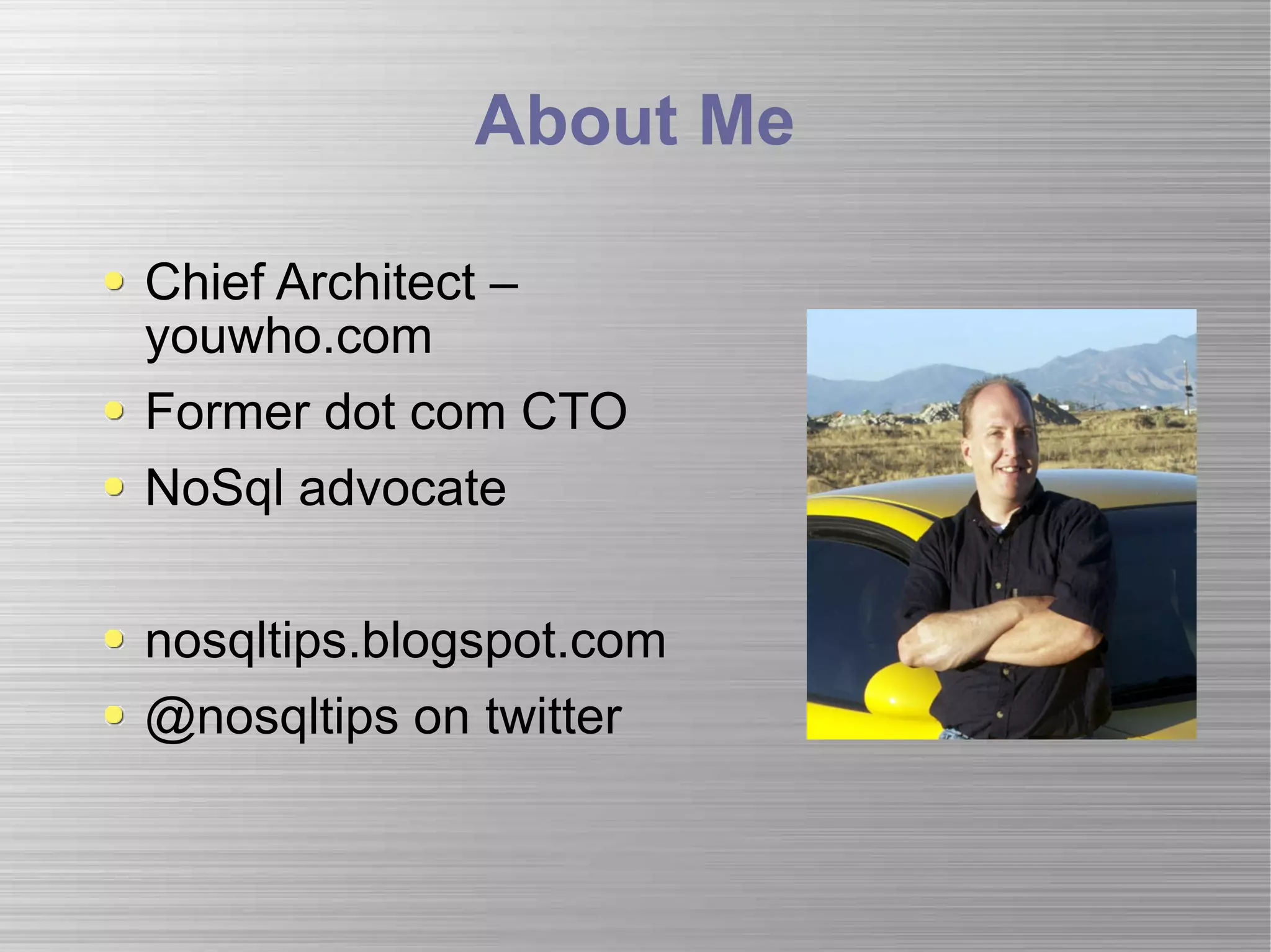 About Me Chief Architect – youwho.com Former dot com CTO NoSql advocate nosqltips.blogspot.com @nosqltips on twitter 